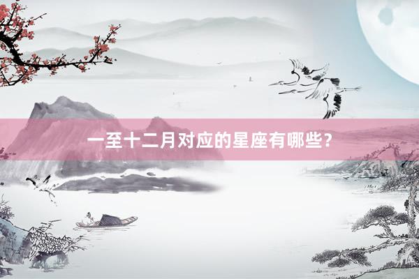 一至十二月对应的星座有哪些？