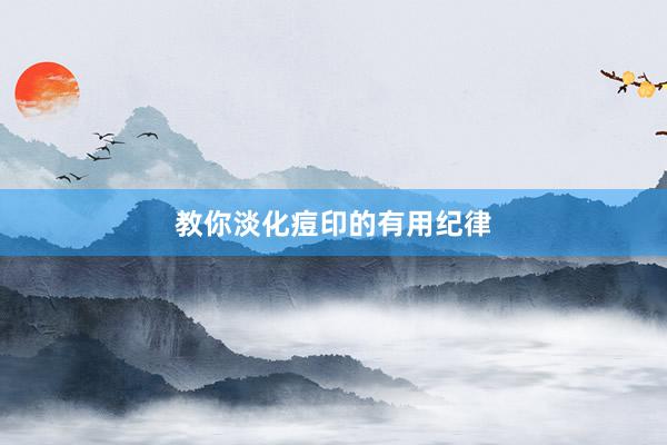 教你淡化痘印的有用纪律