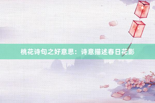 桃花诗句之好意思：诗意描述春日花影