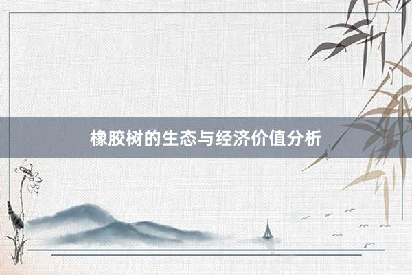 橡胶树的生态与经济价值分析