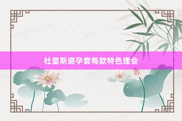 杜蕾斯避孕套每款特色理会