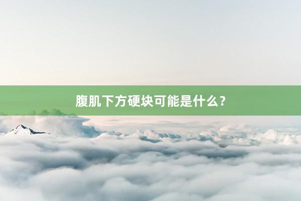 腹肌下方硬块可能是什么？