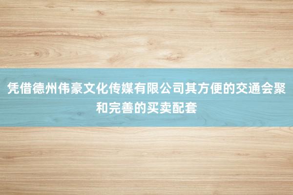 凭借德州伟豪文化传媒有限公司其方便的交通会聚和完善的买卖配套